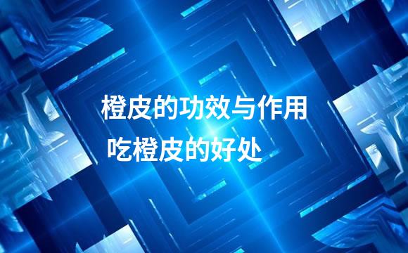 橙皮的功效与作用 吃橙皮的好处